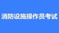 2022年第一批次天津市全国消防设施操作员鉴定考试时间2月10至3月30