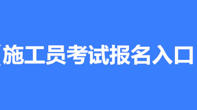 2023年安徽省施工员考试报名入口、报考科目、报考费用！